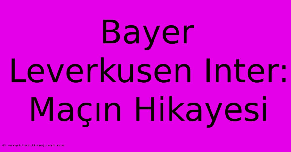 Bayer Leverkusen Inter: Maçın Hikayesi