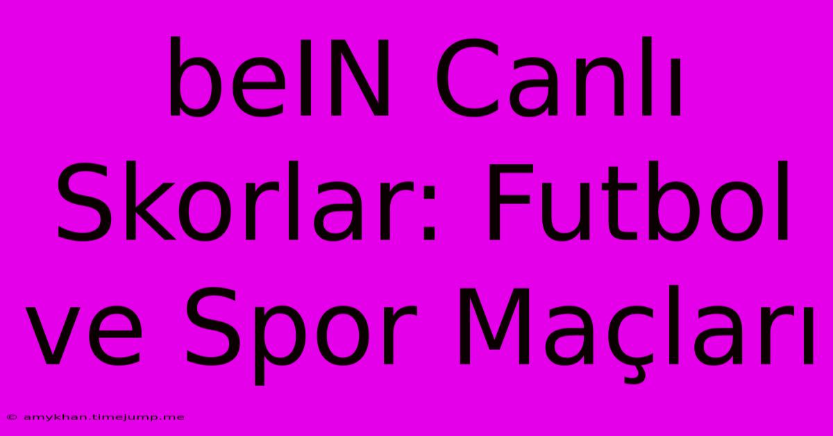 BeIN Canlı Skorlar: Futbol Ve Spor Maçları