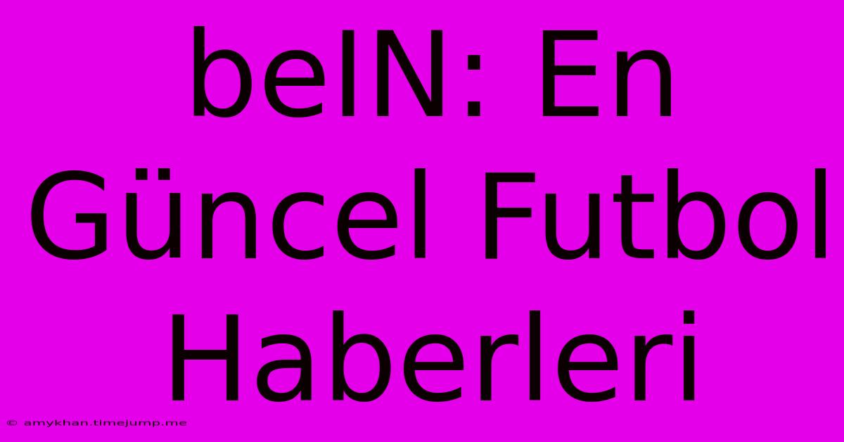 BeIN: En Güncel Futbol Haberleri