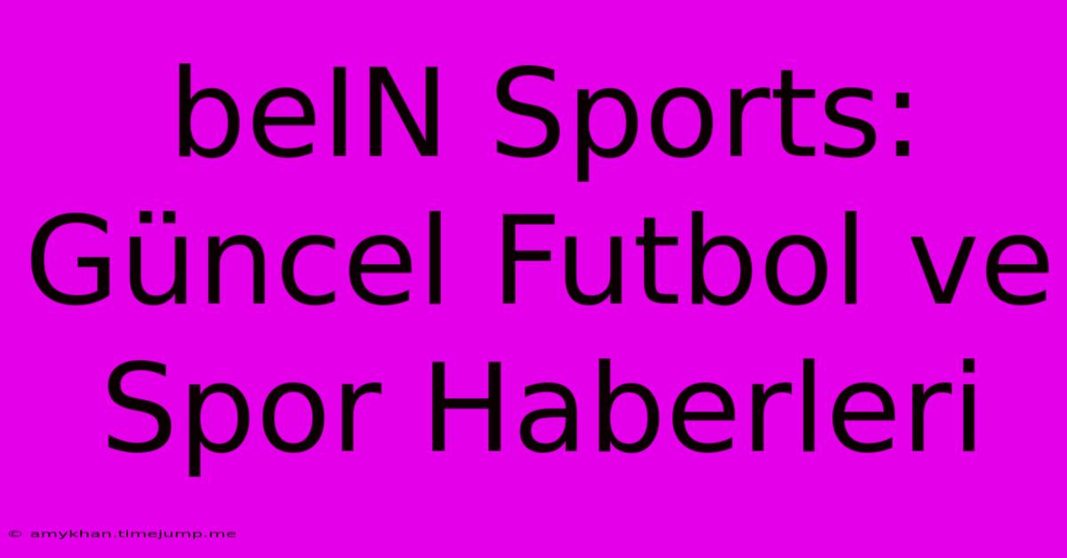 BeIN Sports: Güncel Futbol Ve Spor Haberleri