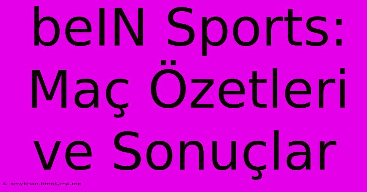 BeIN Sports:  Maç Özetleri Ve Sonuçlar