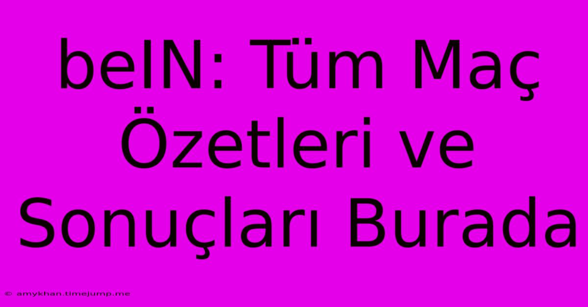 BeIN: Tüm Maç Özetleri Ve Sonuçları Burada