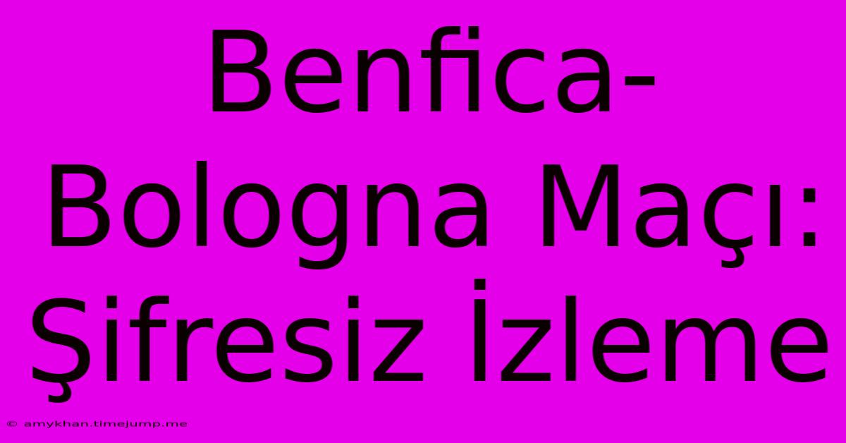 Benfica-Bologna Maçı: Şifresiz İzleme