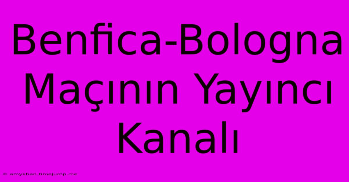 Benfica-Bologna Maçının Yayıncı Kanalı