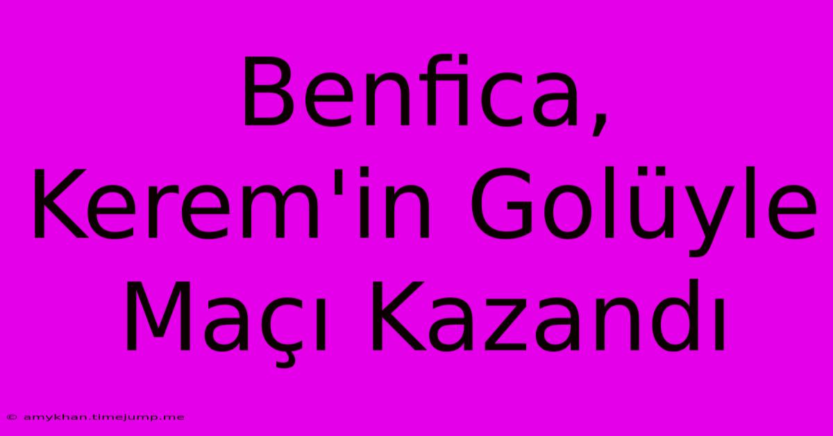 Benfica, Kerem'in Golüyle Maçı Kazandı