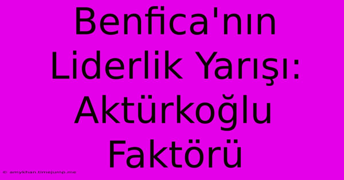 Benfica'nın Liderlik Yarışı: Aktürkoğlu Faktörü