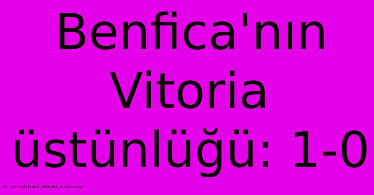 Benfica'nın Vitoria Üstünlüğü: 1-0