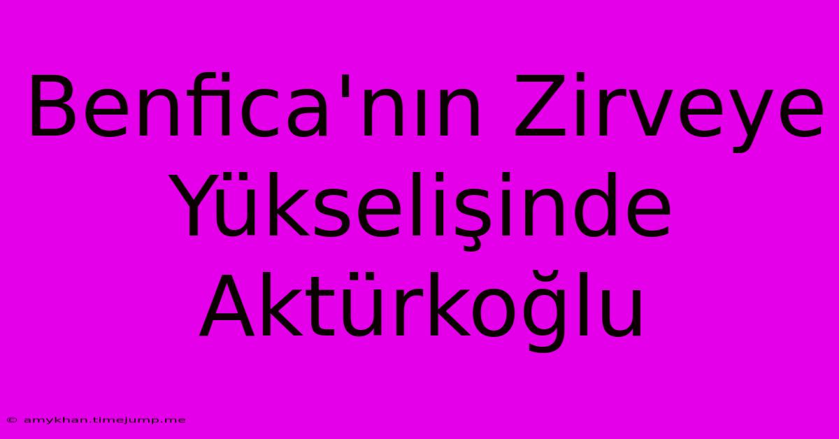 Benfica'nın Zirveye Yükselişinde Aktürkoğlu