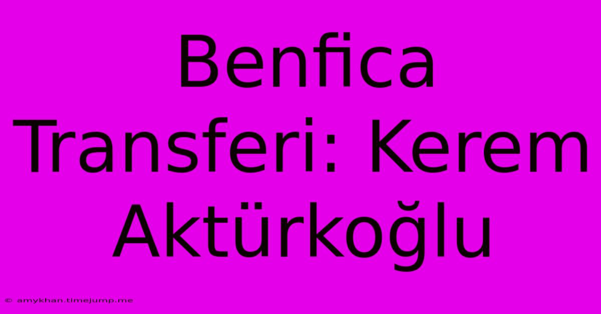 Benfica Transferi: Kerem Aktürkoğlu