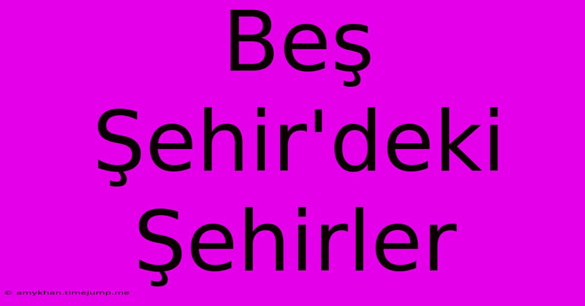 Beş Şehir'deki Şehirler Beş Şehir'deki Şehirler