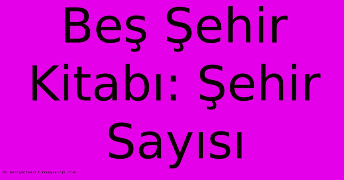 Beş Şehir Kitabı: Şehir Sayısı Beş Şehir Kitabı: Şehir Sayısı