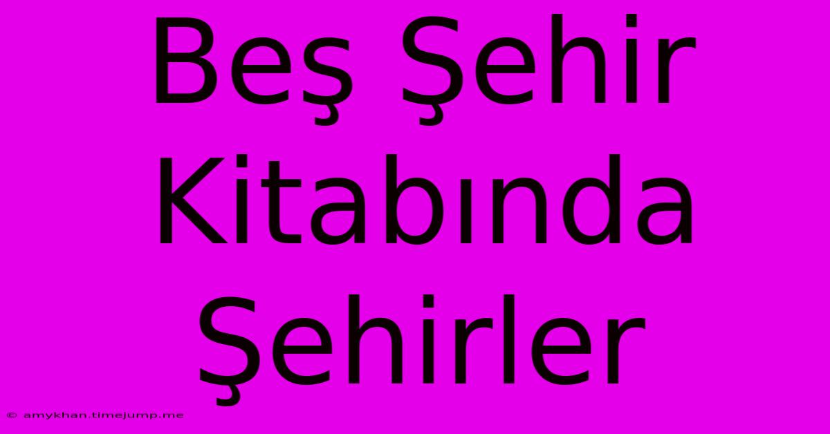 Beş Şehir Kitabında Şehirler Beş Şehir Kitabında Şehirler