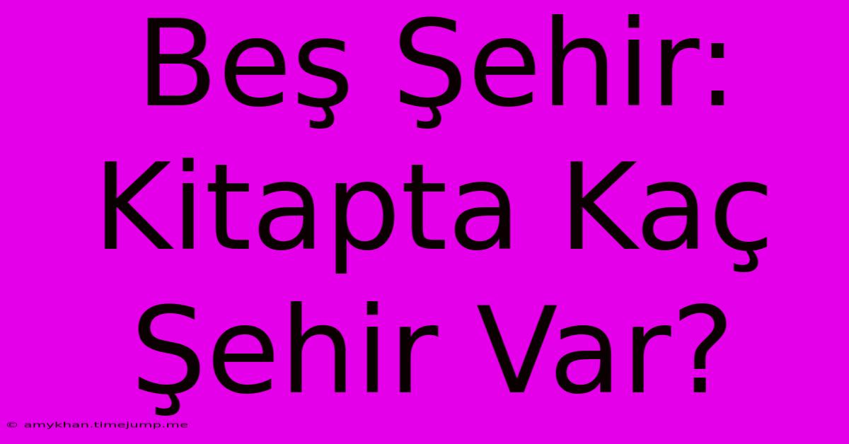 Beş Şehir: Kitapta Kaç Şehir Var? Beş Şehir: Kitapta Kaç Şehir Var?