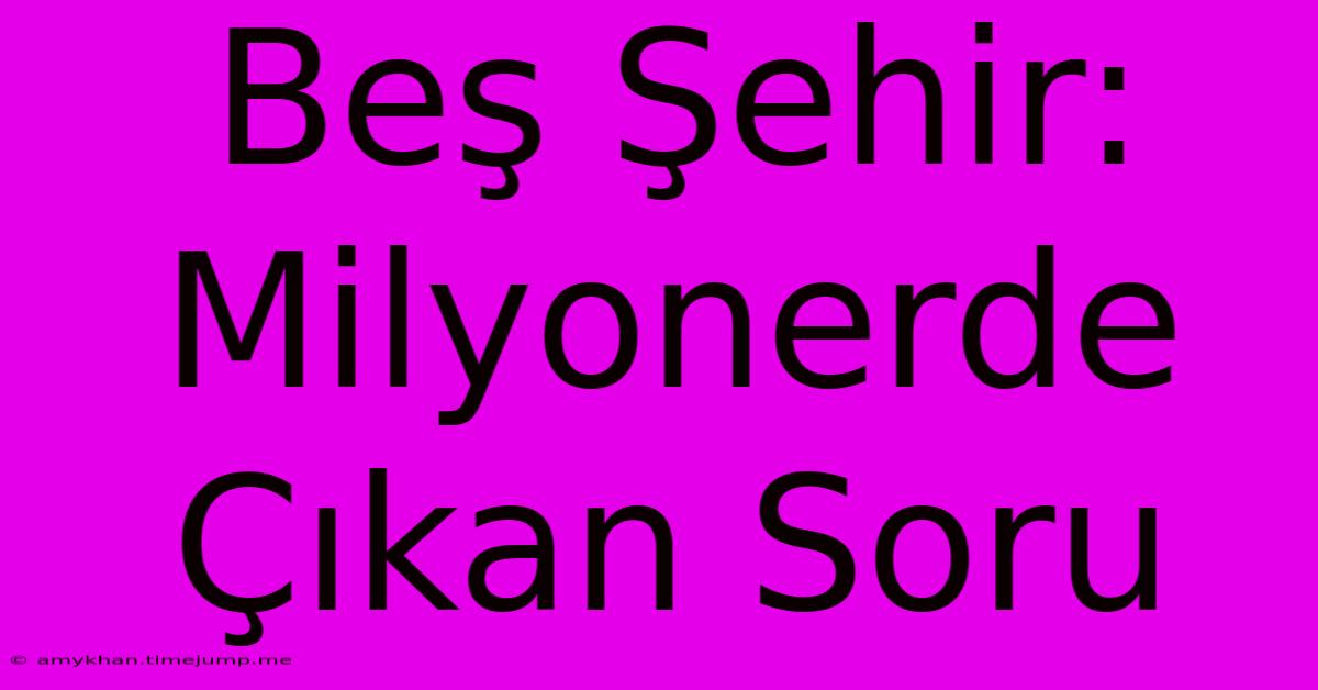 Beş Şehir: Milyonerde Çıkan Soru Beş Şehir: Milyonerde Çıkan Soru