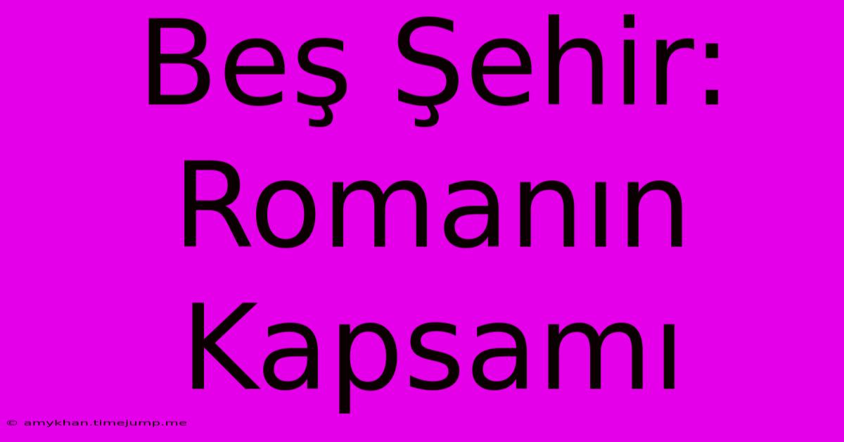 Beş Şehir: Romanın Kapsamı Beş Şehir: Romanın Kapsamı