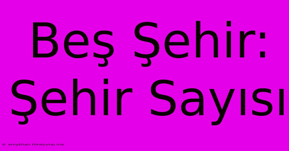 Beş Şehir: Şehir Sayısı Beş Şehir: Şehir Sayısı