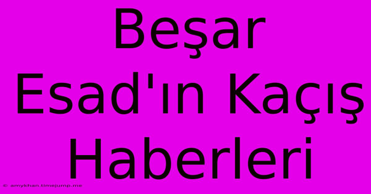 Beşar Esad'ın Kaçış Haberleri Beşar Esad'ın Kaçış Haberleri