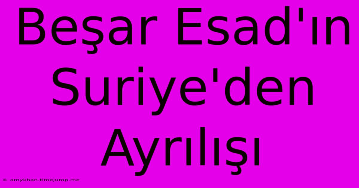 Beşar Esad'ın Suriye'den Ayrılışı Beşar Esad'ın Suriye'den Ayrılışı