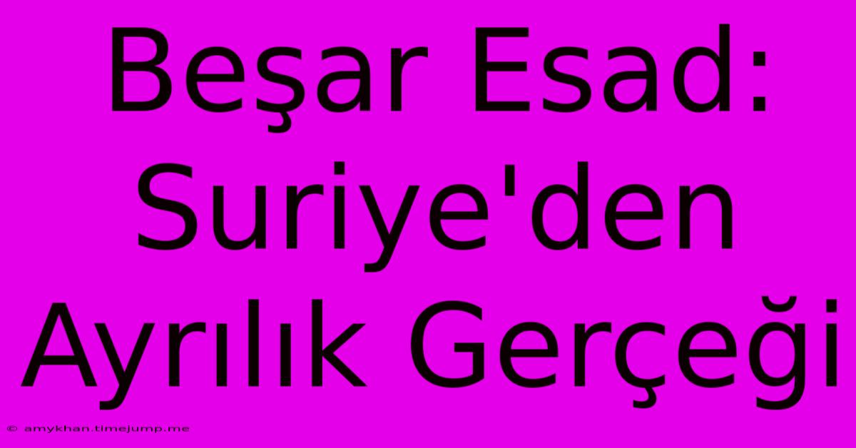 Beşar Esad: Suriye'den Ayrılık Gerçeği Beşar Esad: Suriye'den Ayrılık Gerçeği