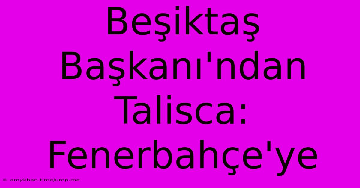 Beşiktaş Başkanı'ndan Talisca: Fenerbahçe'ye