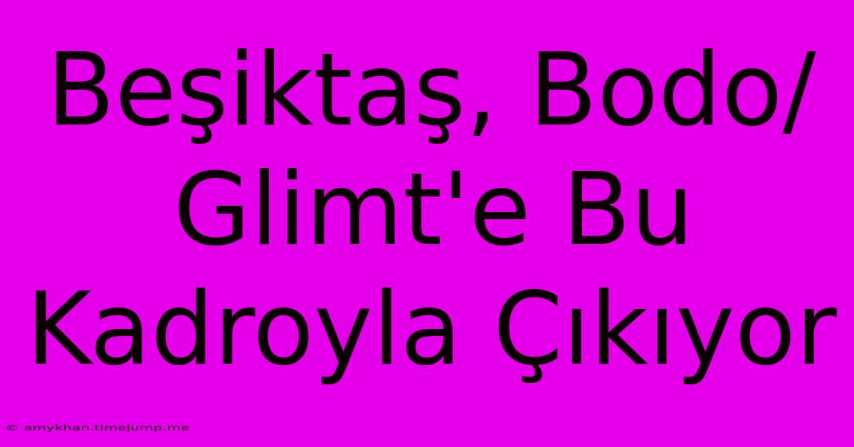 Beşiktaş, Bodo/Glimt'e Bu Kadroyla Çıkıyor