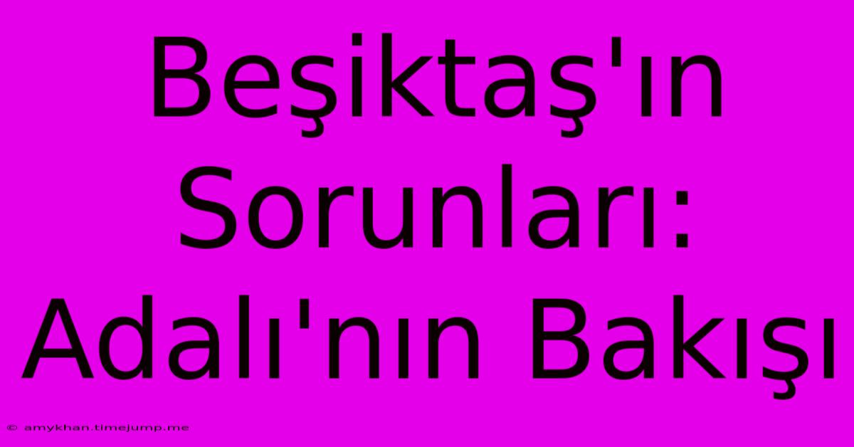 Beşiktaş'ın Sorunları: Adalı'nın Bakışı