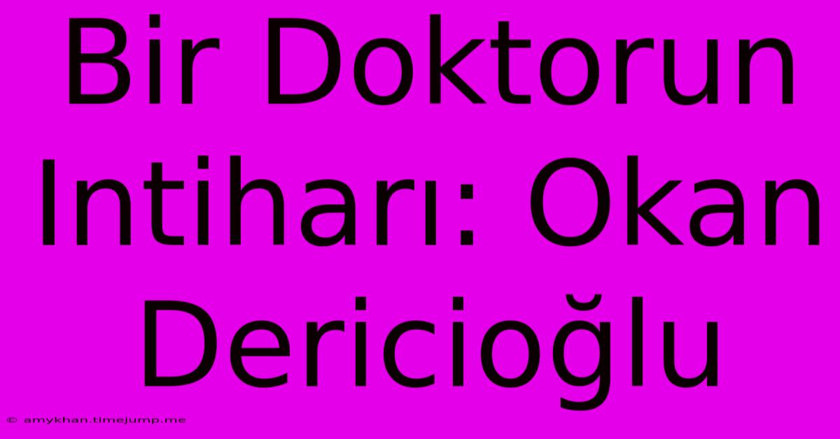 Bir Doktorun Intiharı: Okan Dericioğlu