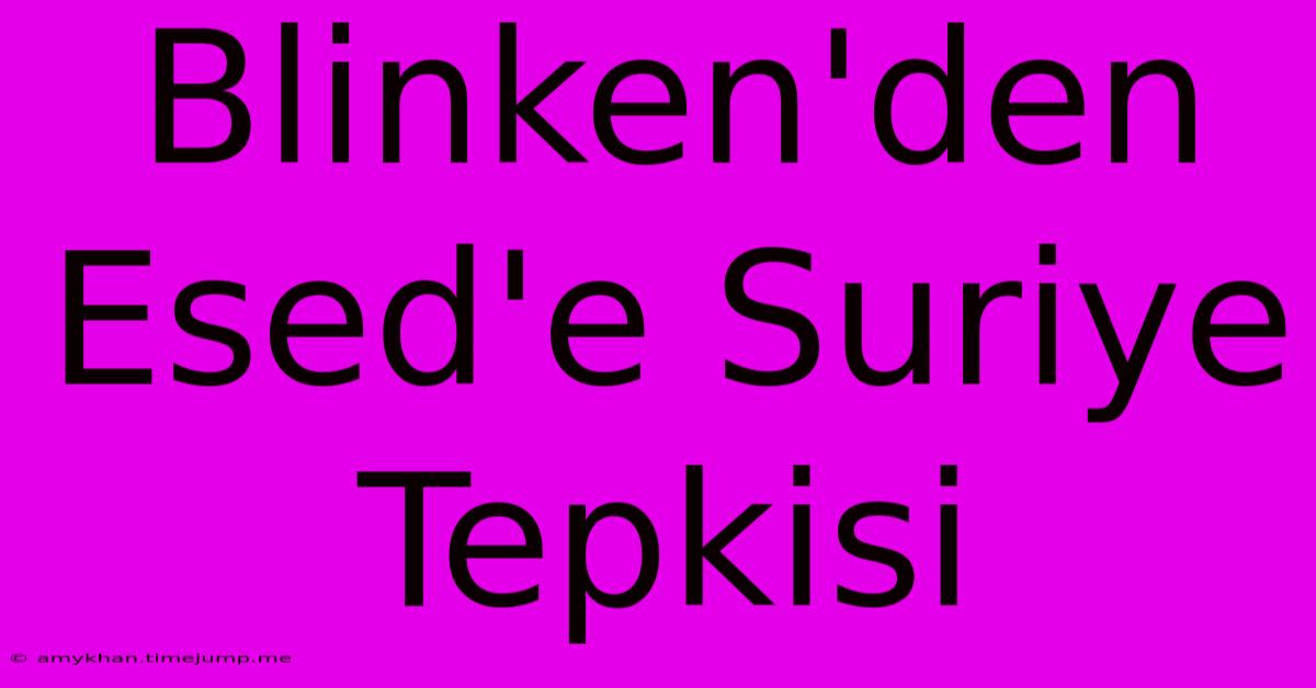 Blinken'den Esed'e Suriye Tepkisi