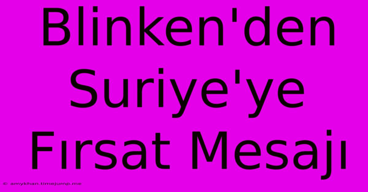 Blinken'den Suriye'ye Fırsat Mesajı