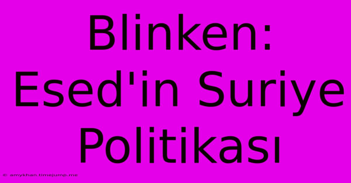 Blinken: Esed'in Suriye Politikası