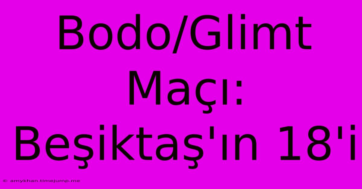 Bodo/Glimt Maçı: Beşiktaş'ın 18'i