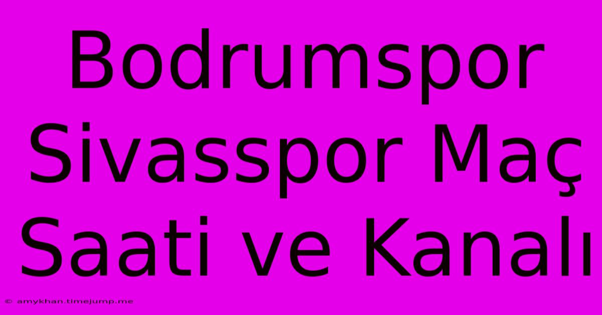 Bodrumspor Sivasspor Maç Saati Ve Kanalı