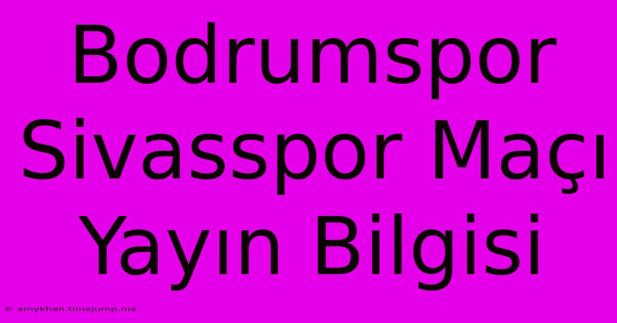 Bodrumspor Sivasspor Maçı Yayın Bilgisi