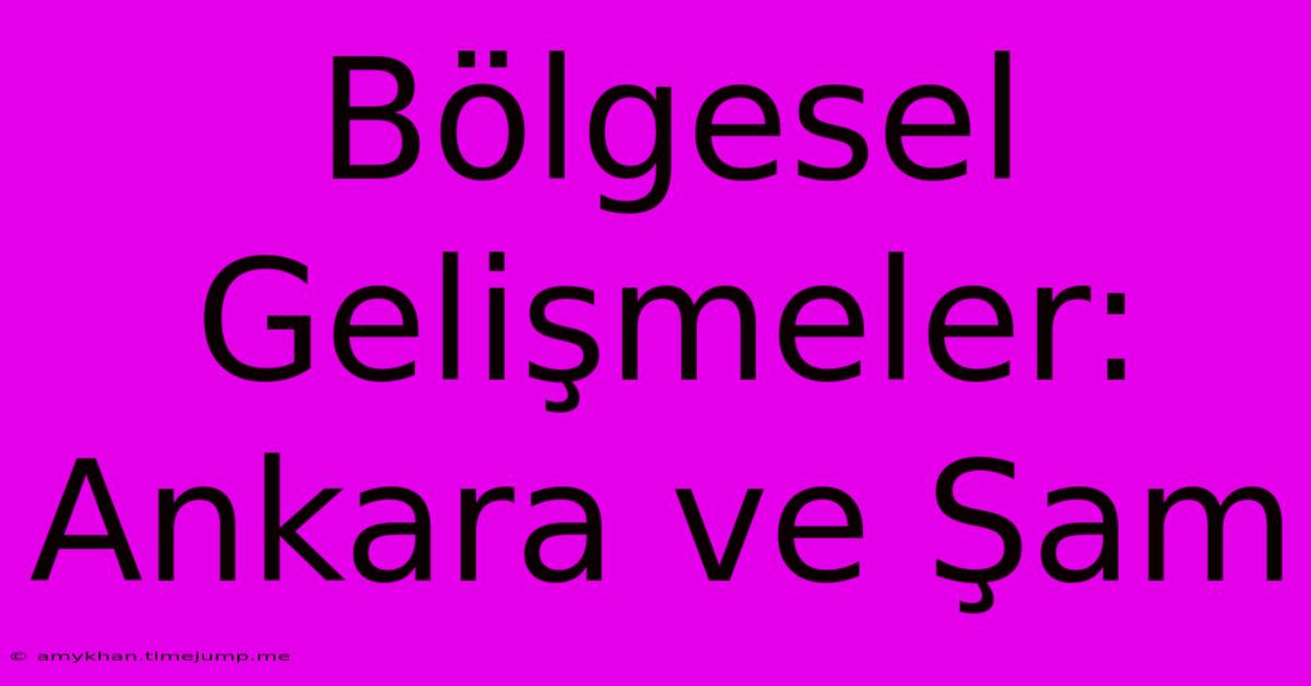 Bölgesel Gelişmeler: Ankara Ve Şam