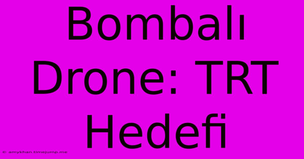 Bombalı Drone: TRT Hedefi