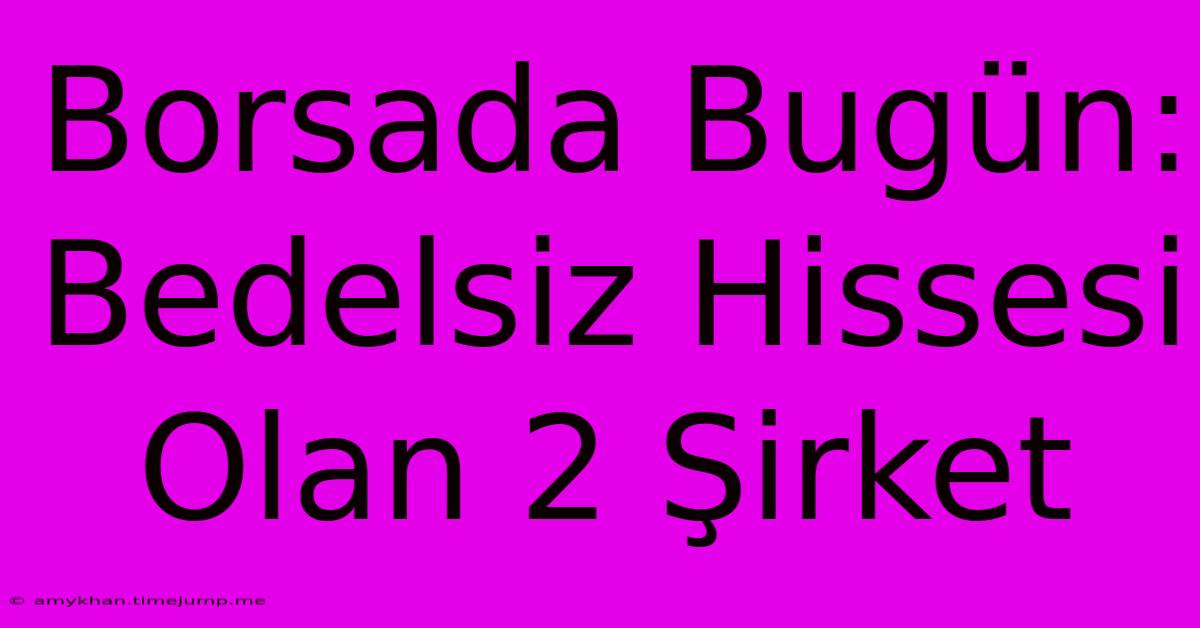 Borsada Bugün: Bedelsiz Hissesi Olan 2 Şirket