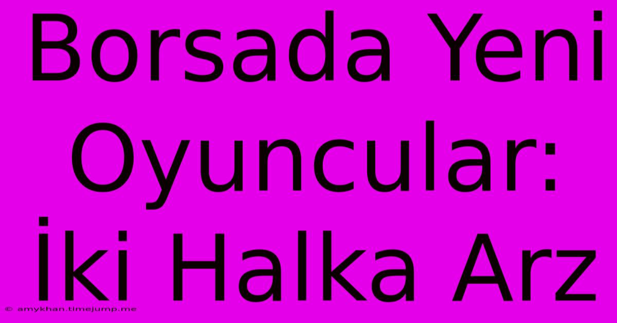 Borsada Yeni Oyuncular: İki Halka Arz