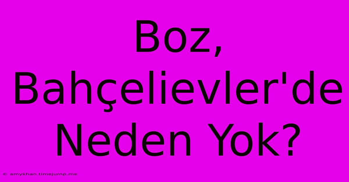 Boz, Bahçelievler'de Neden Yok? Boz, Bahçelievler'de Neden Yok?