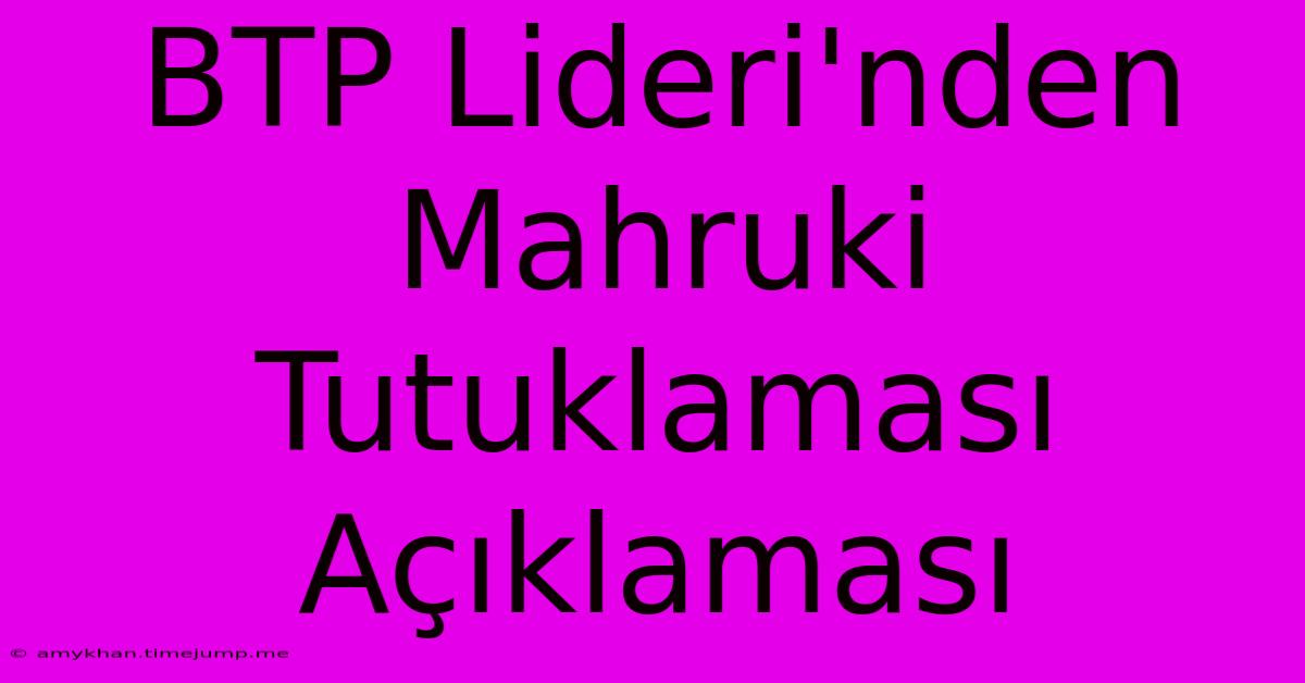 BTP Lideri'nden Mahruki Tutuklaması Açıklaması