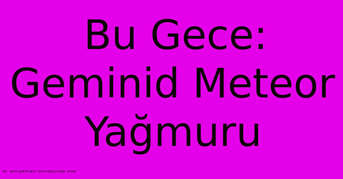 Bu Gece: Geminid Meteor Yağmuru