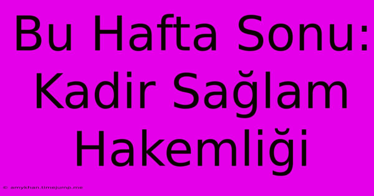 Bu Hafta Sonu: Kadir Sağlam Hakemliği