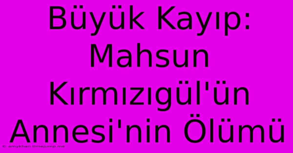 Büyük Kayıp: Mahsun Kırmızıgül'ün Annesi'nin Ölümü Büyük Kayıp: Mahsun Kırmızıgül'ün Annesi'nin Ölümü