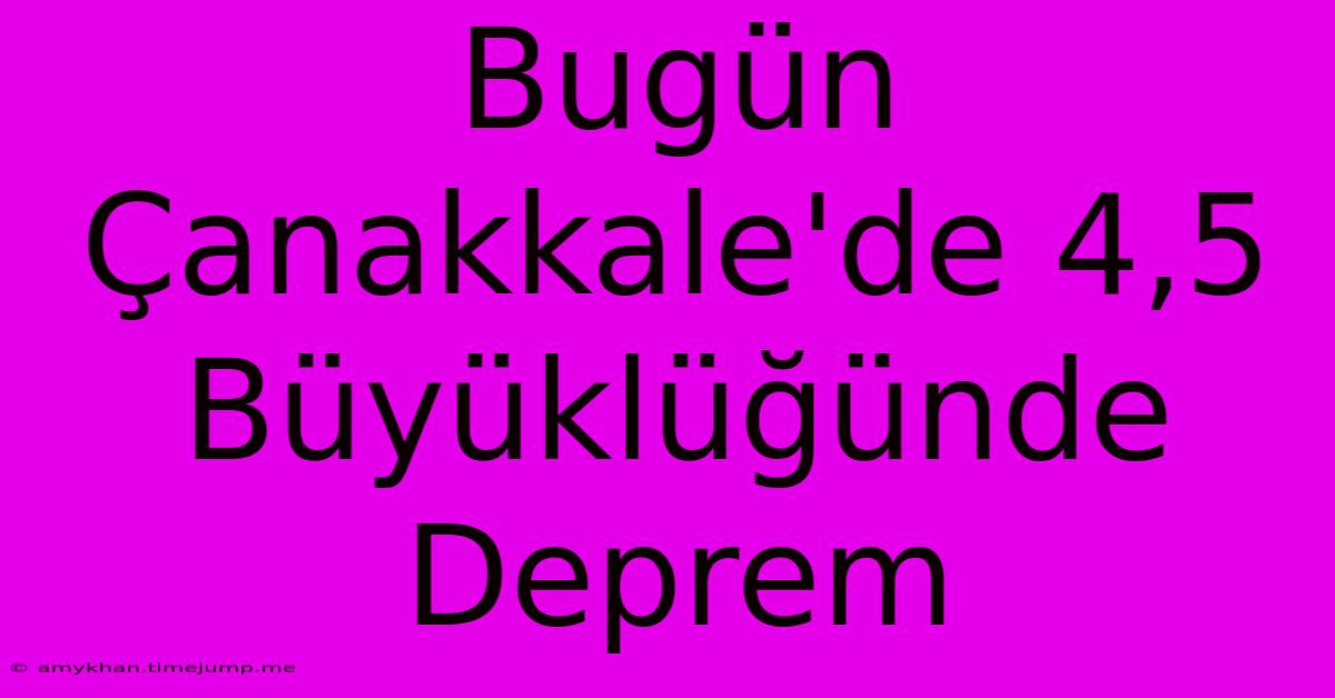 Bugün Çanakkale'de 4,5 Büyüklüğünde Deprem