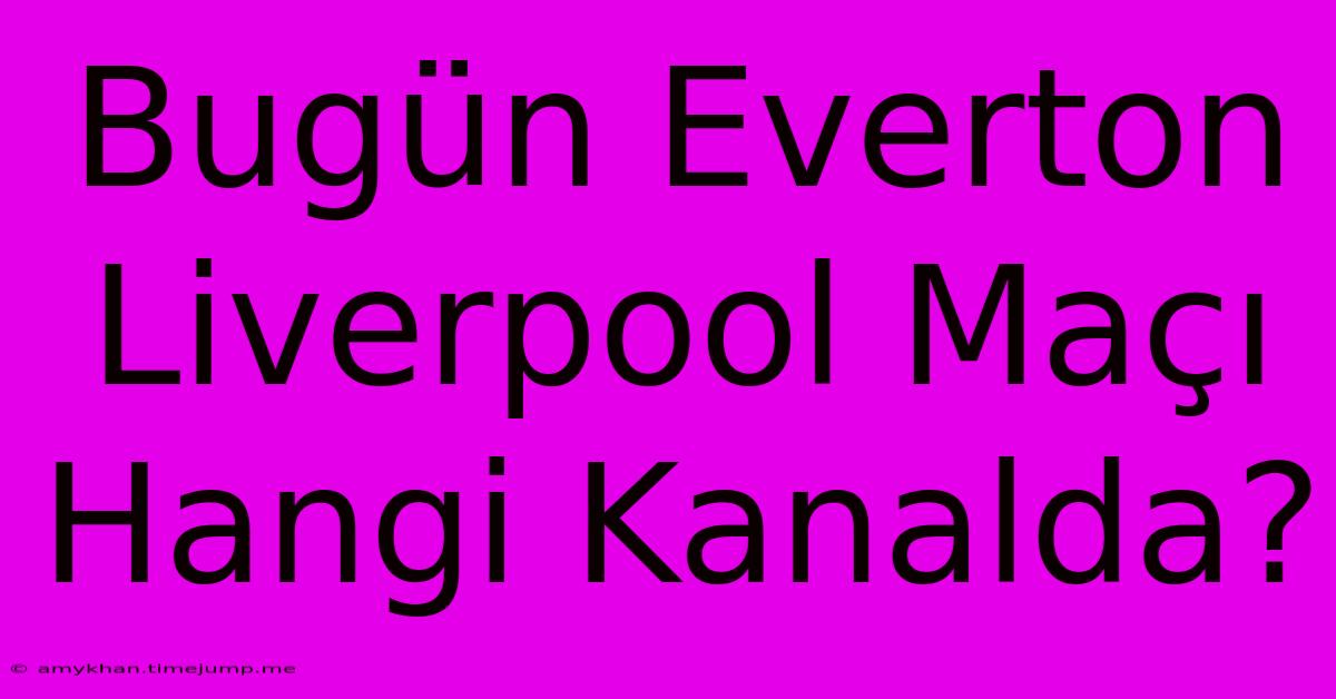Bugün Everton Liverpool Maçı Hangi Kanalda? Bugün Everton Liverpool Maçı Hangi Kanalda?