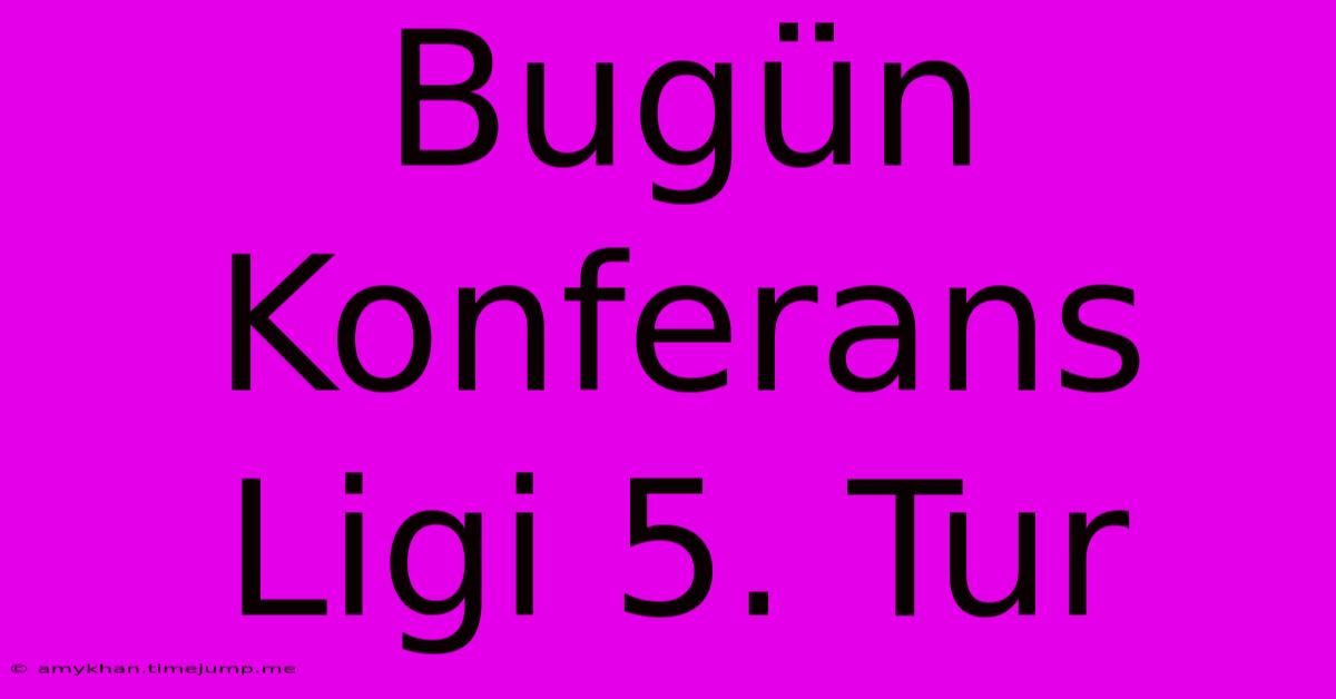 Bugün Konferans Ligi 5. Tur