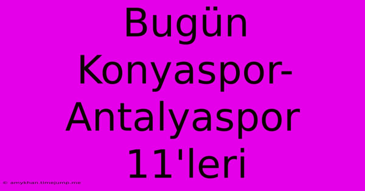 Bugün Konyaspor-Antalyaspor 11'leri Bugün Konyaspor-Antalyaspor 11'leri