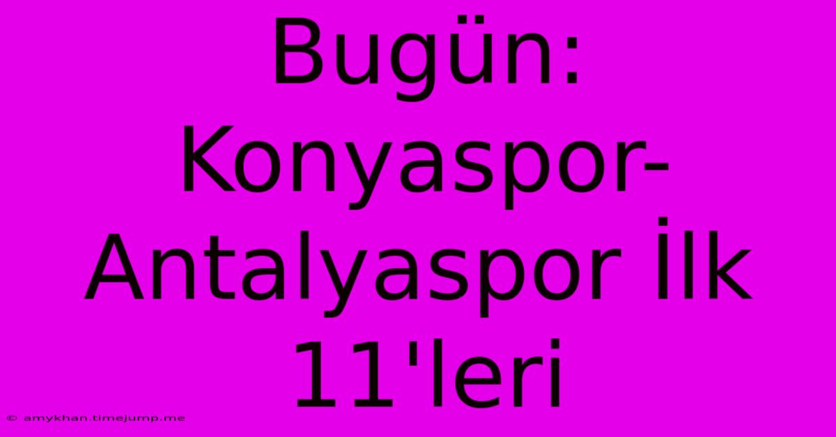 Bugün: Konyaspor-Antalyaspor İlk 11'leri Bugün: Konyaspor-Antalyaspor İlk 11'leri