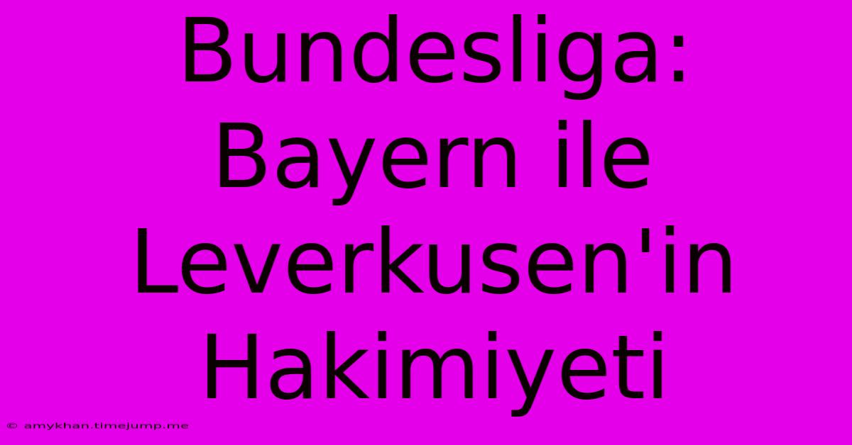 Bundesliga: Bayern Ile Leverkusen'in Hakimiyeti