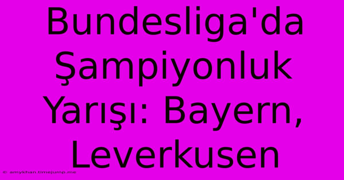 Bundesliga'da Şampiyonluk Yarışı: Bayern, Leverkusen