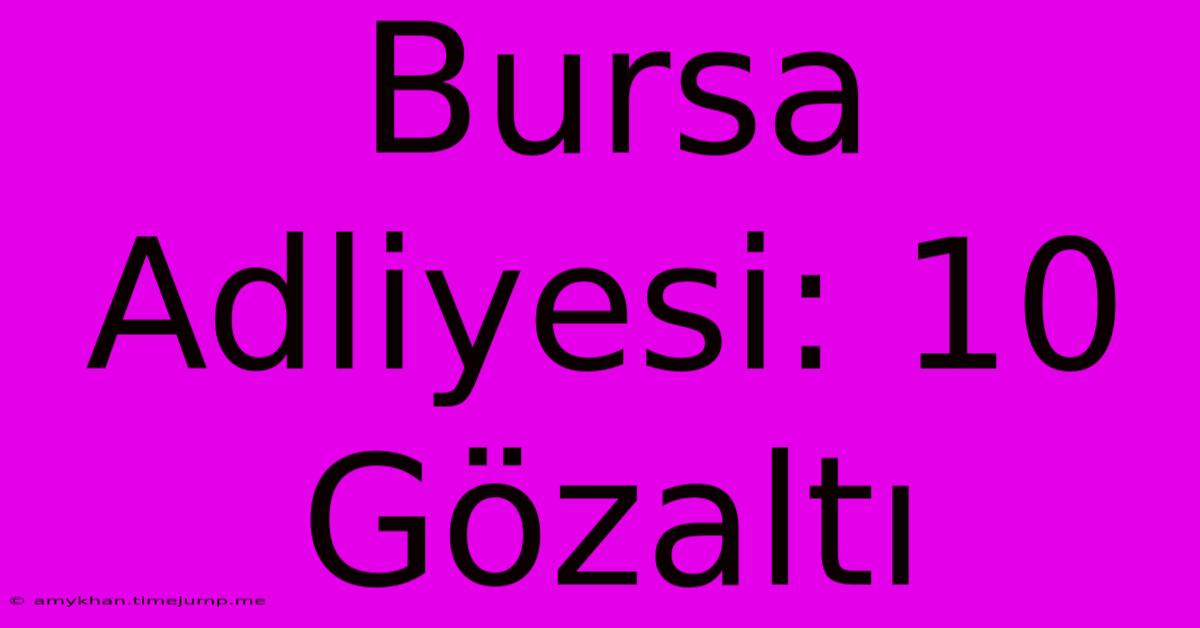 Bursa Adliyesi: 10 Gözaltı